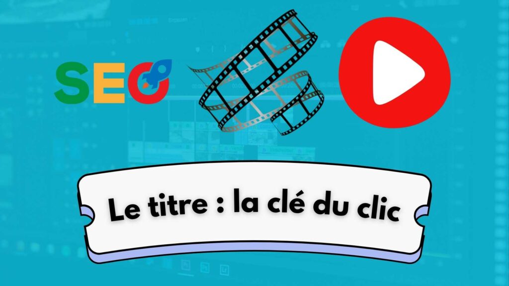 Illustration sur fond bleu turquoise représentant le concept du titre YouTube comme élément clé du référencement : un logo YouTube en haut à droite, une pellicule de cinéma au centre et un encart avec le texte “Le titre : la clé du clic”.